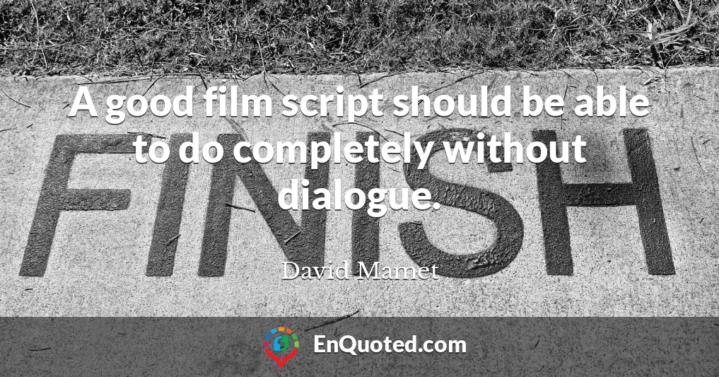 A good film script should be able to do completely without dialogue.