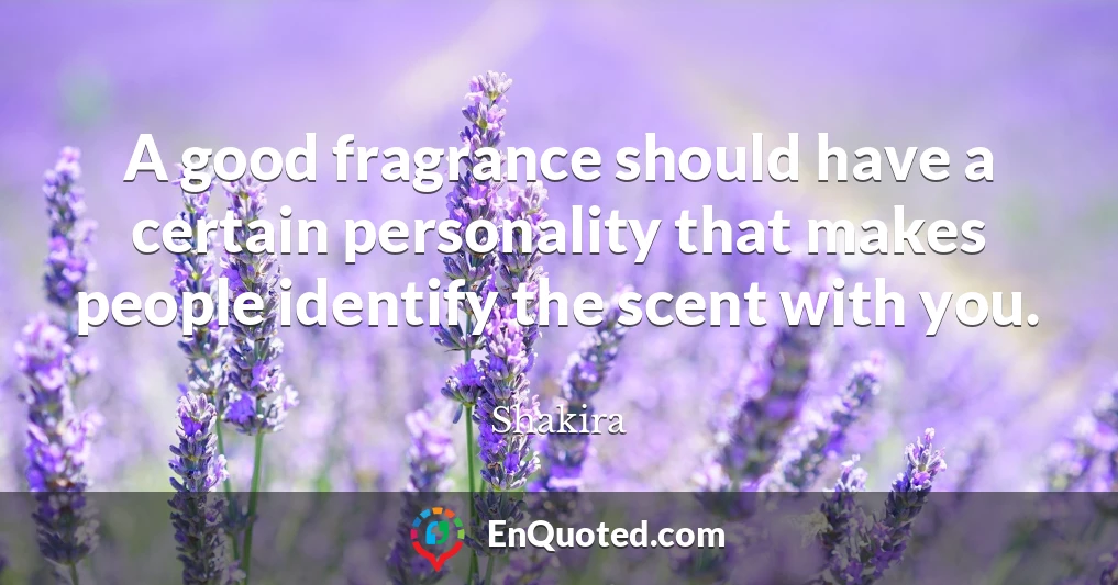 A good fragrance should have a certain personality that makes people identify the scent with you.