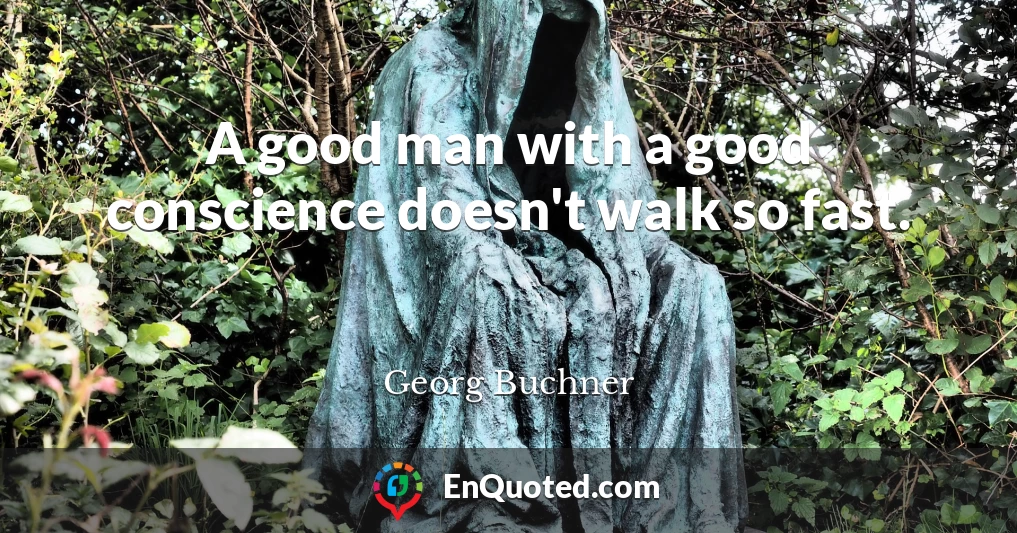 A good man with a good conscience doesn't walk so fast.