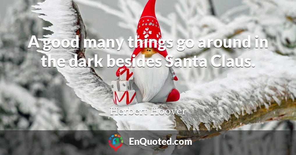 A good many things go around in the dark besides Santa Claus.