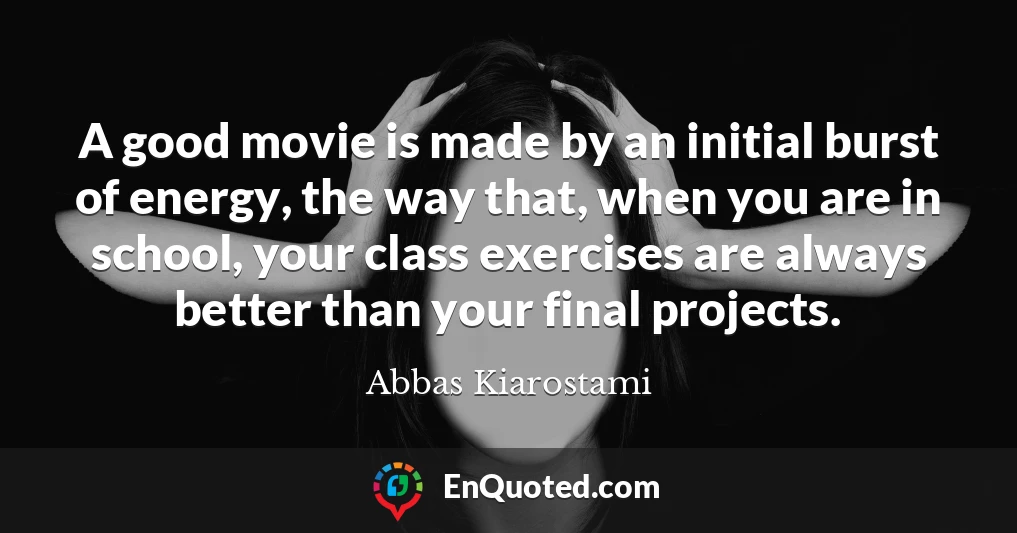 A good movie is made by an initial burst of energy, the way that, when you are in school, your class exercises are always better than your final projects.
