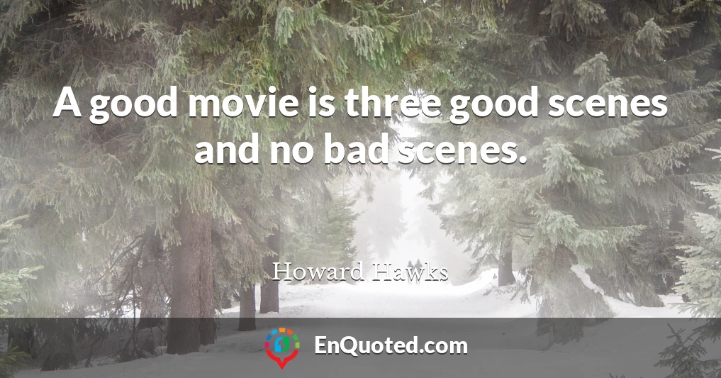 A good movie is three good scenes and no bad scenes.