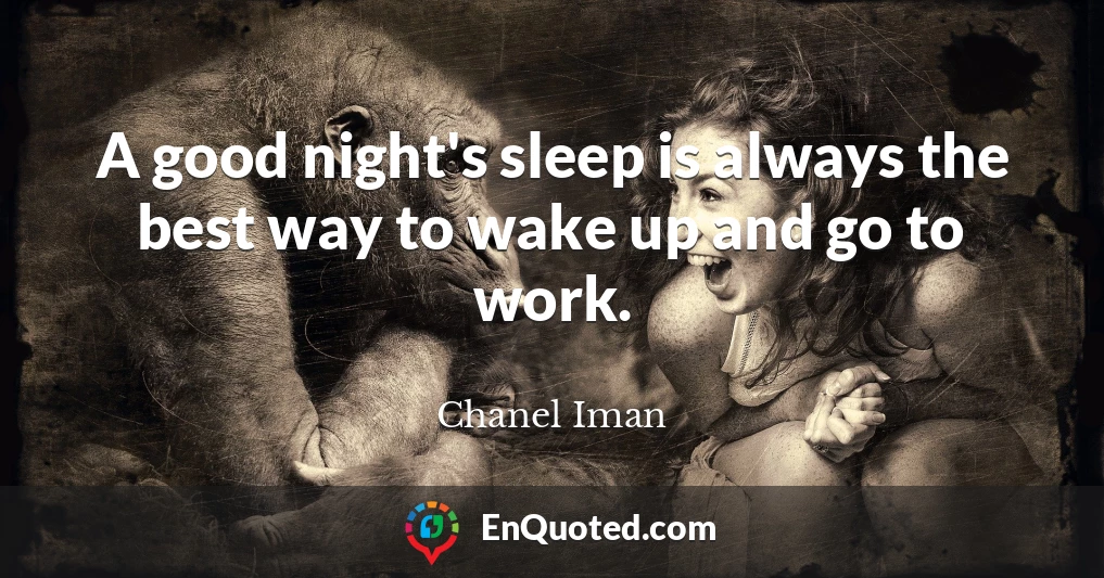 A good night's sleep is always the best way to wake up and go to work.