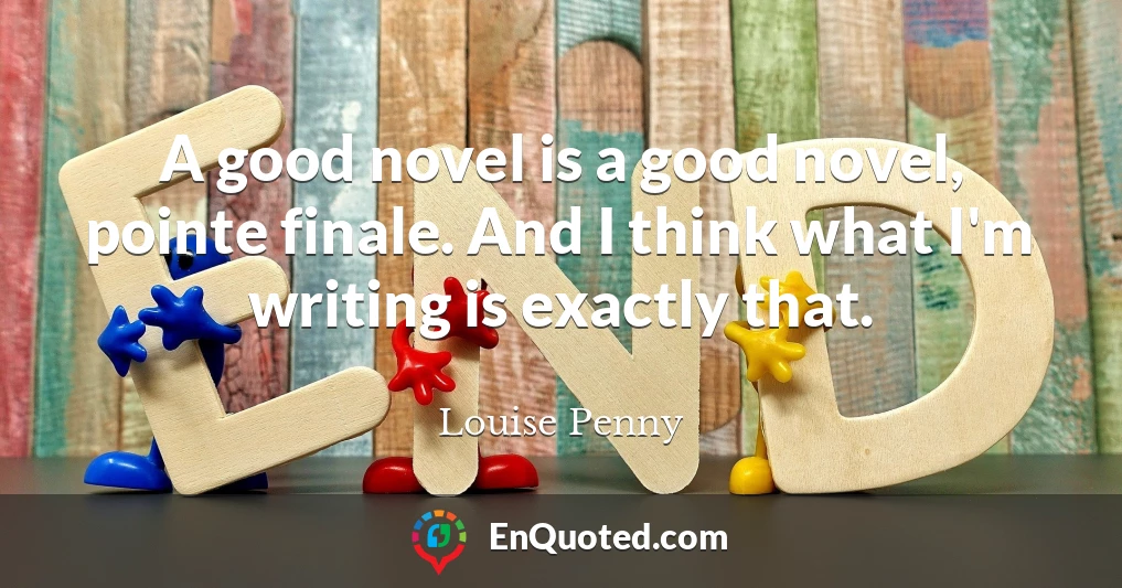 A good novel is a good novel, pointe finale. And I think what I'm writing is exactly that.