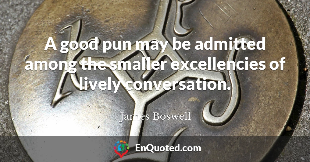 A good pun may be admitted among the smaller excellencies of lively conversation.