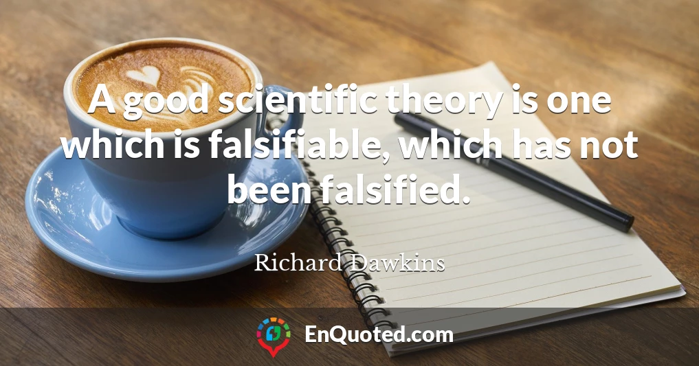 A good scientific theory is one which is falsifiable, which has not been falsified.