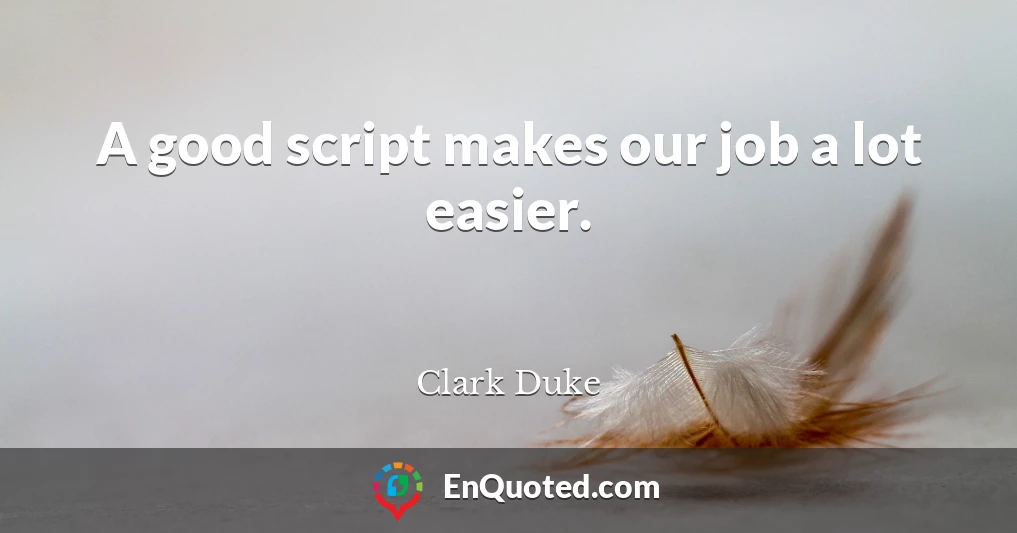 A good script makes our job a lot easier.
