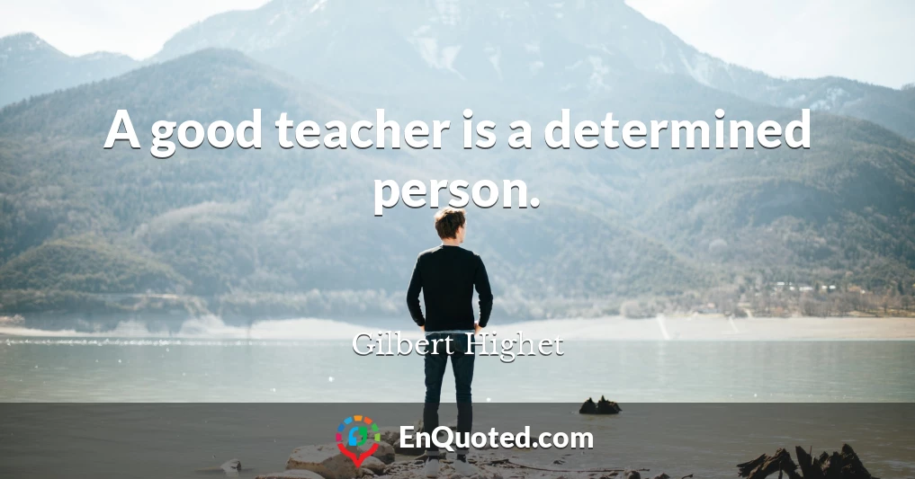 A good teacher is a determined person.