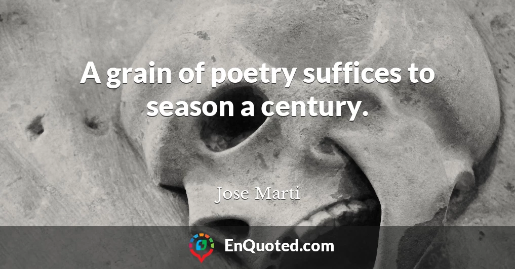 A grain of poetry suffices to season a century.