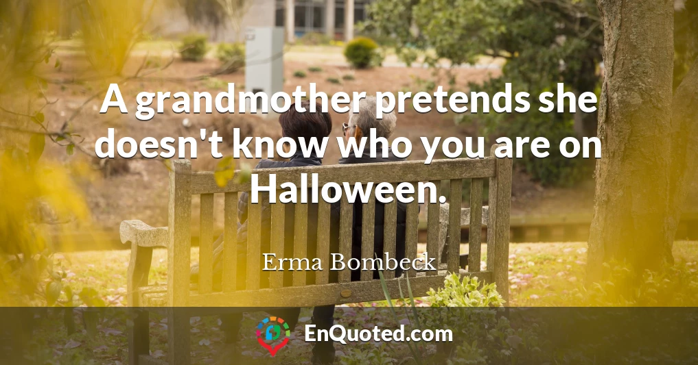 A grandmother pretends she doesn't know who you are on Halloween.