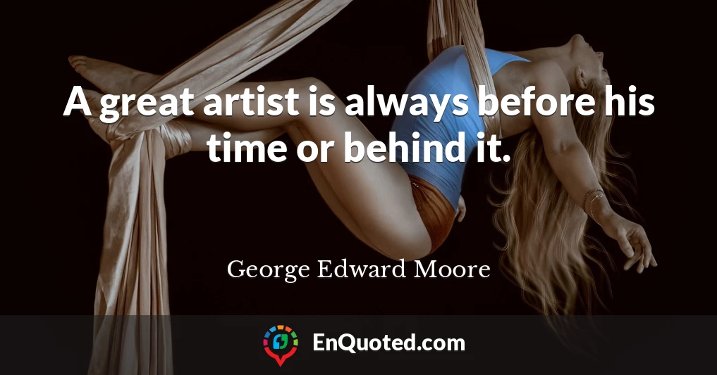 A great artist is always before his time or behind it.