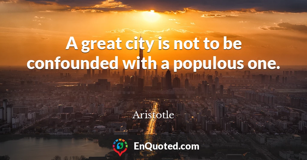 A great city is not to be confounded with a populous one.