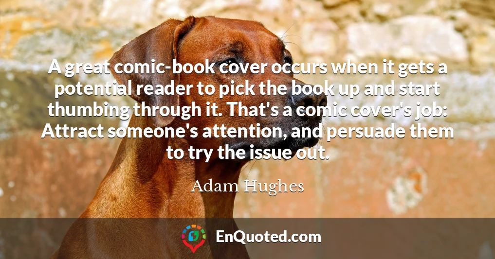 A great comic-book cover occurs when it gets a potential reader to pick the book up and start thumbing through it. That's a comic cover's job: Attract someone's attention, and persuade them to try the issue out.