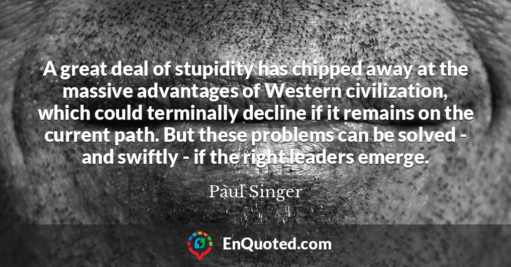 A great deal of stupidity has chipped away at the massive advantages of Western civilization, which could terminally decline if it remains on the current path. But these problems can be solved - and swiftly - if the right leaders emerge.