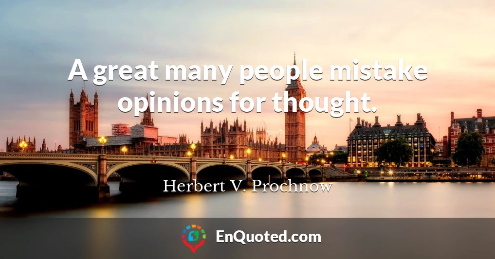 A great many people mistake opinions for thought.