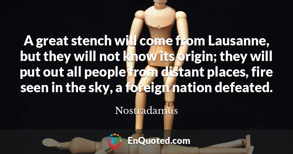 A great stench will come from Lausanne, but they will not know its origin; they will put out all people from distant places, fire seen in the sky, a foreign nation defeated.