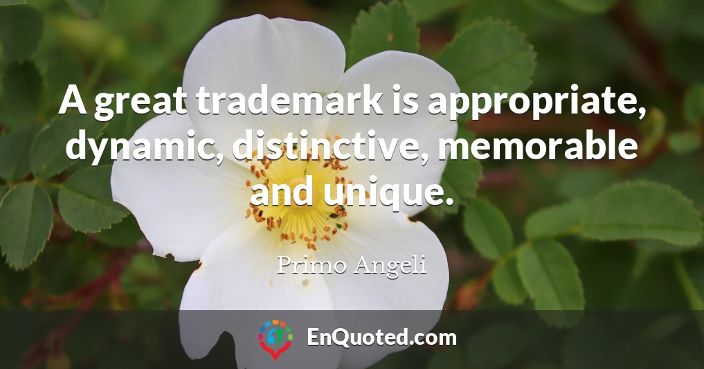A great trademark is appropriate, dynamic, distinctive, memorable and unique.