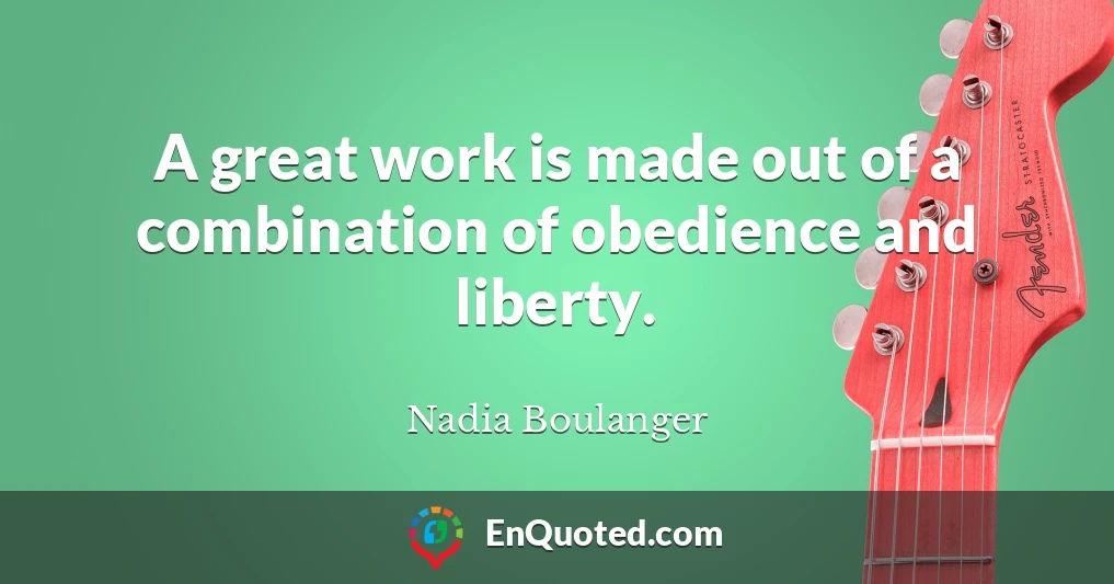 A great work is made out of a combination of obedience and liberty.