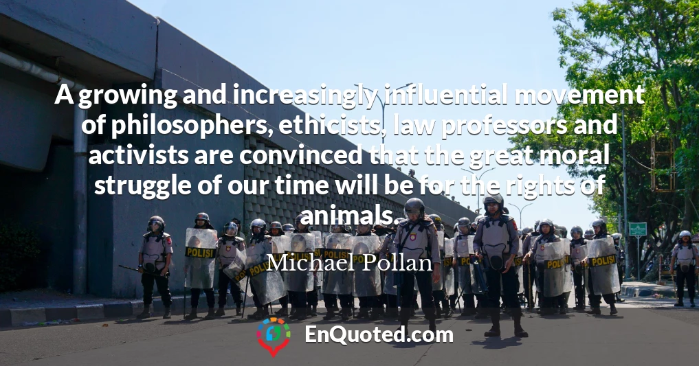 A growing and increasingly influential movement of philosophers, ethicists, law professors and activists are convinced that the great moral struggle of our time will be for the rights of animals.
