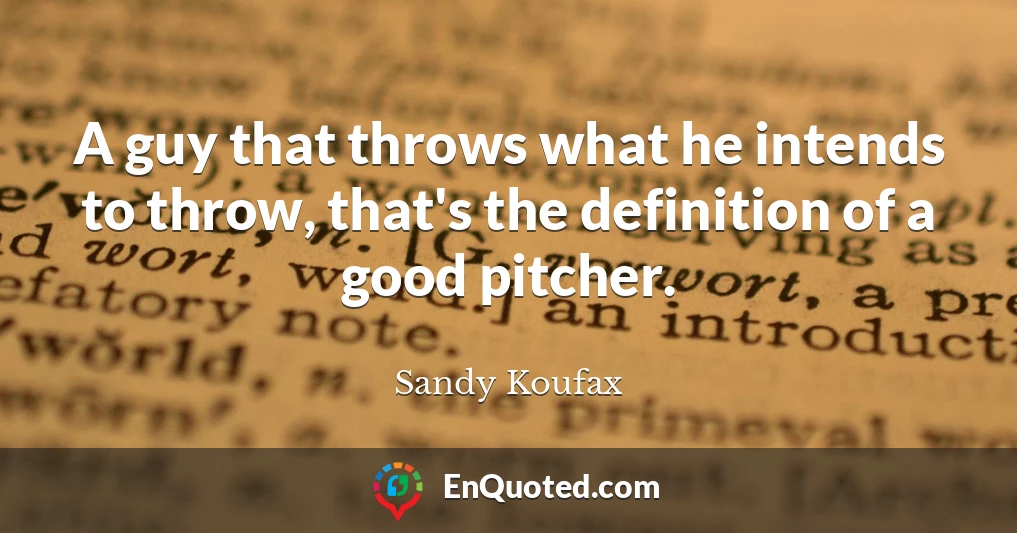 A guy that throws what he intends to throw, that's the definition of a good pitcher.