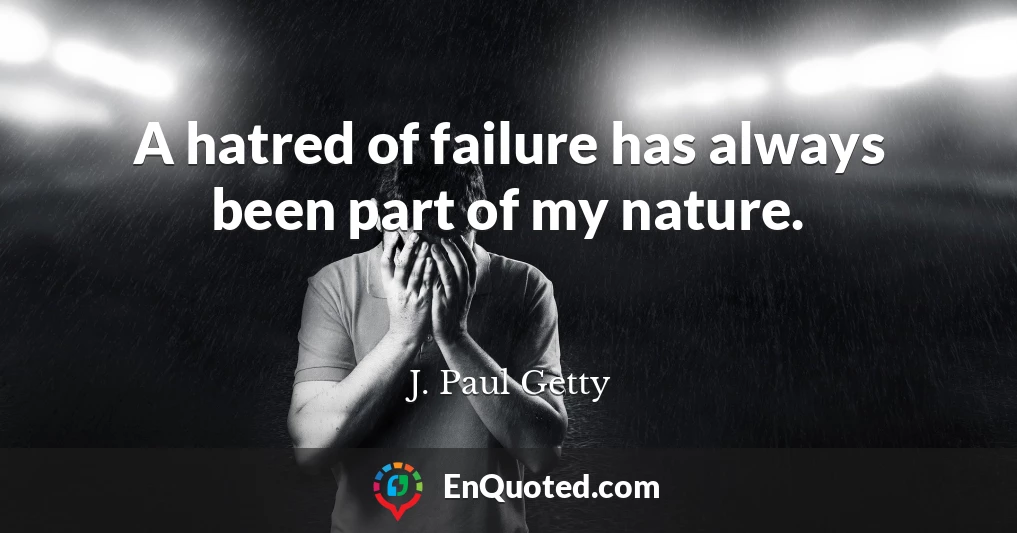 A hatred of failure has always been part of my nature.