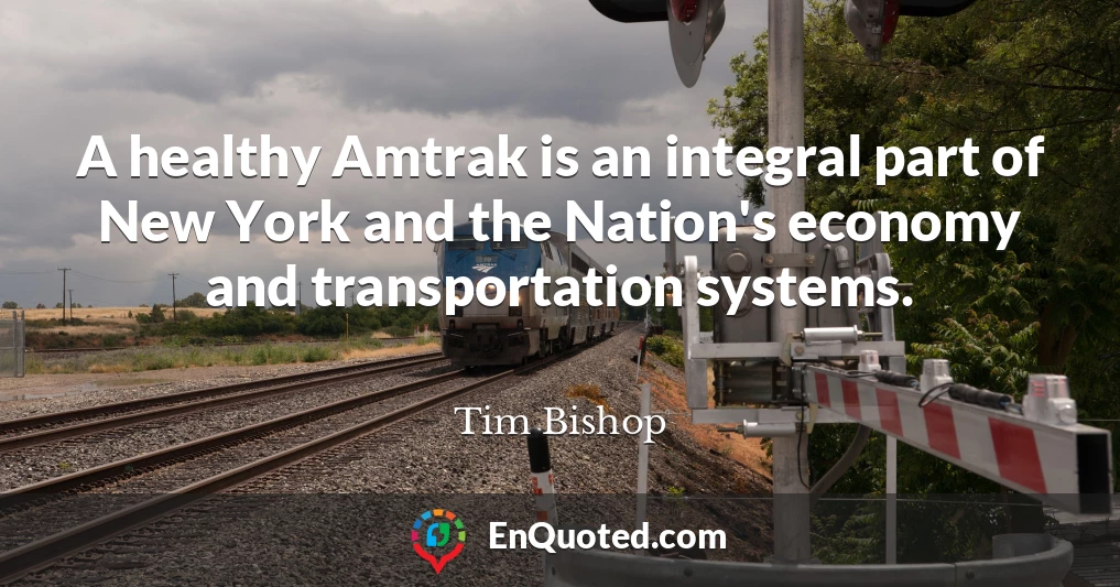 A healthy Amtrak is an integral part of New York and the Nation's economy and transportation systems.