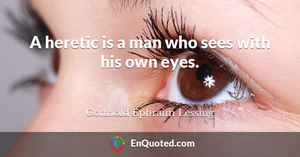A heretic is a man who sees with his own eyes.