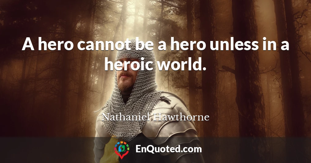A hero cannot be a hero unless in a heroic world.