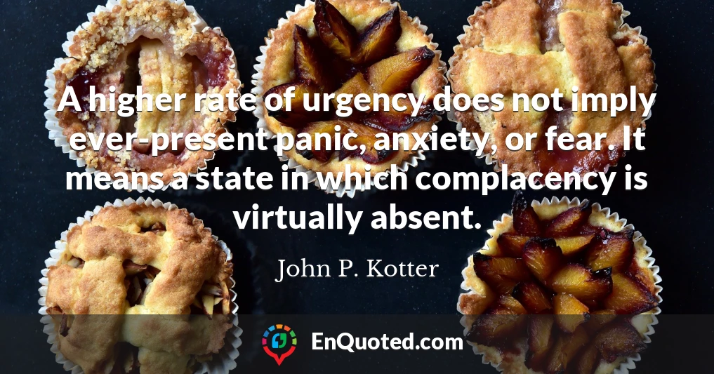 A higher rate of urgency does not imply ever-present panic, anxiety, or fear. It means a state in which complacency is virtually absent.