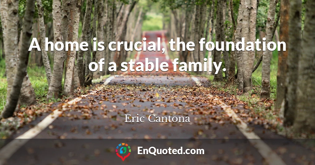 A home is crucial, the foundation of a stable family.