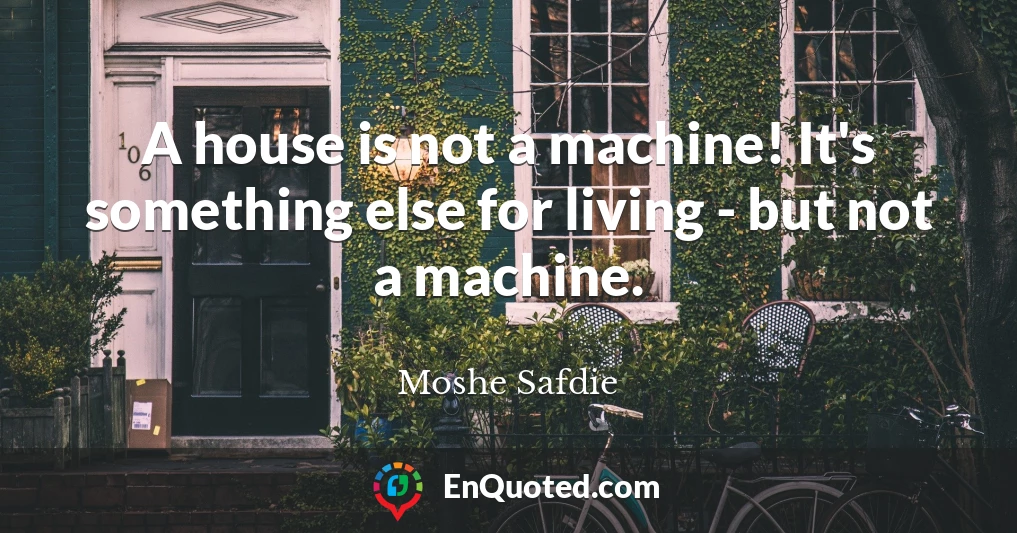 A house is not a machine! It's something else for living - but not a machine.