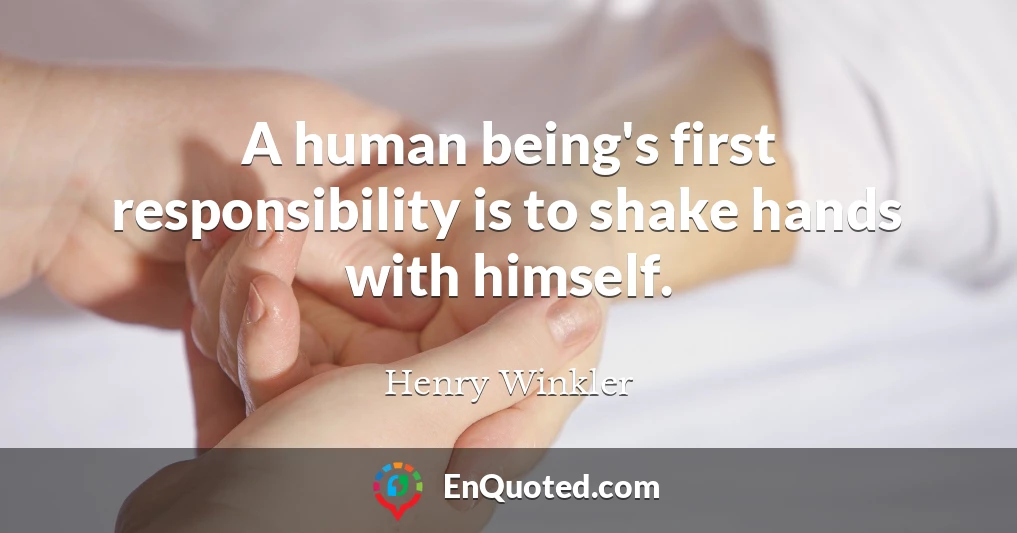 A human being's first responsibility is to shake hands with himself.
