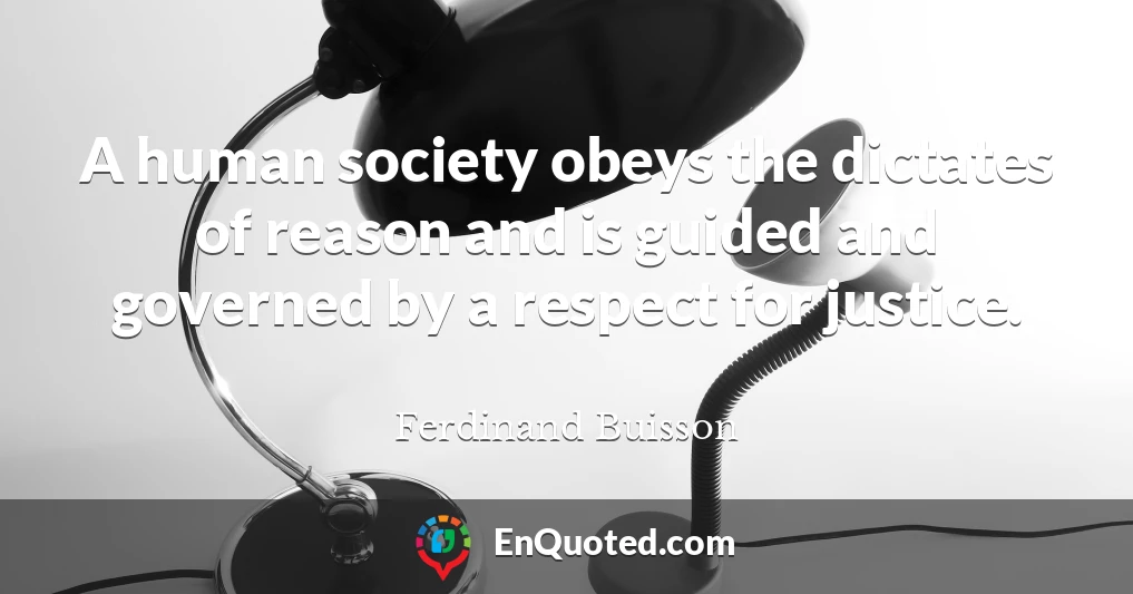 A human society obeys the dictates of reason and is guided and governed by a respect for justice.
