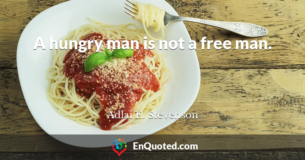 A hungry man is not a free man.