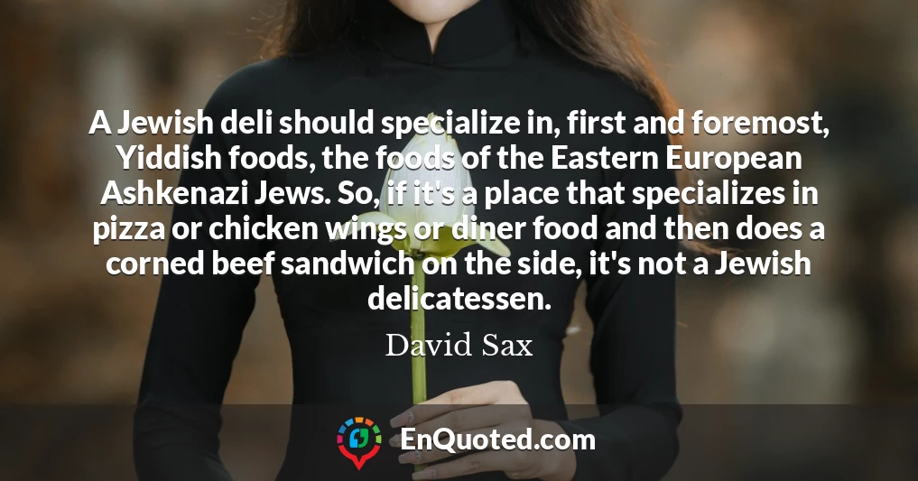 A Jewish deli should specialize in, first and foremost, Yiddish foods, the foods of the Eastern European Ashkenazi Jews. So, if it's a place that specializes in pizza or chicken wings or diner food and then does a corned beef sandwich on the side, it's not a Jewish delicatessen.