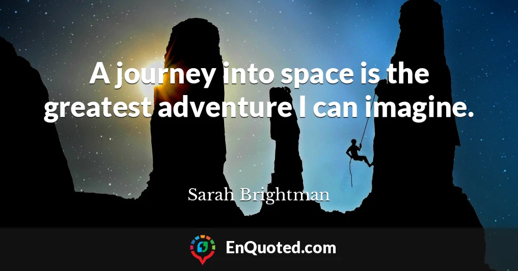 A journey into space is the greatest adventure I can imagine.