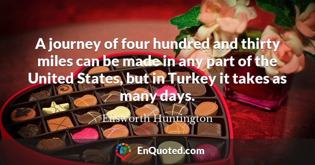 A journey of four hundred and thirty miles can be made in any part of the United States, but in Turkey it takes as many days.