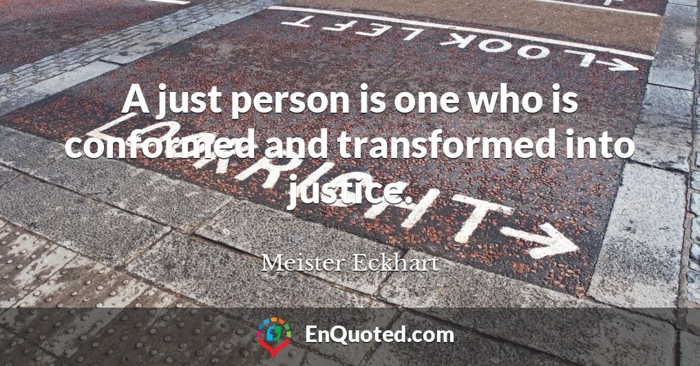 A just person is one who is conformed and transformed into justice.