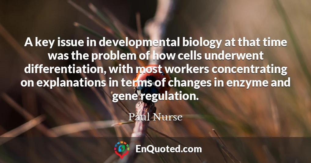 A key issue in developmental biology at that time was the problem of how cells underwent differentiation, with most workers concentrating on explanations in terms of changes in enzyme and gene regulation.