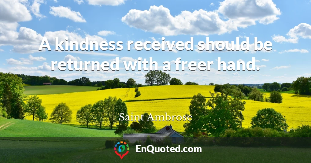 A kindness received should be returned with a freer hand.