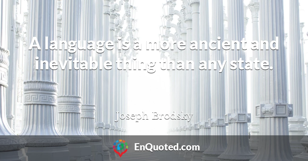 A language is a more ancient and inevitable thing than any state.