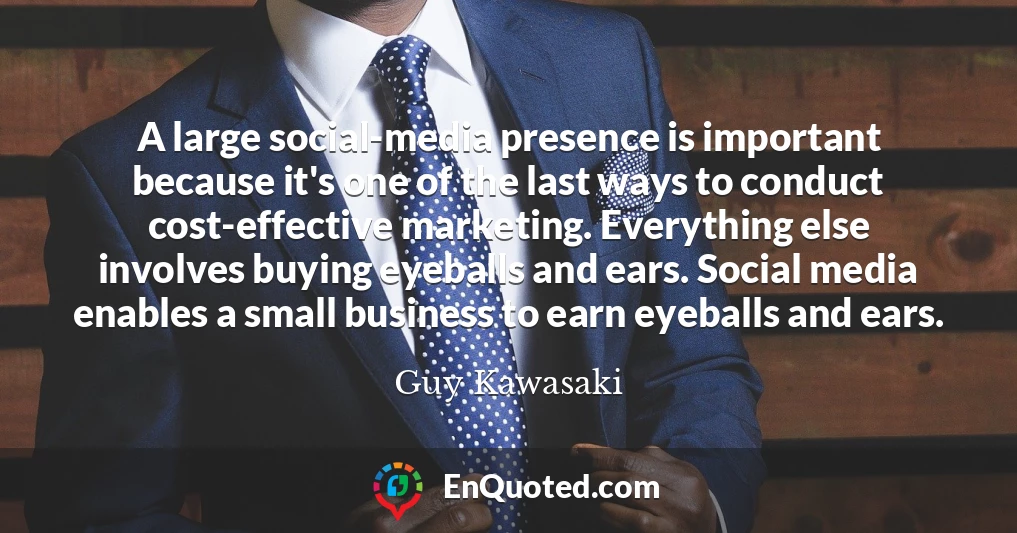 A large social-media presence is important because it's one of the last ways to conduct cost-effective marketing. Everything else involves buying eyeballs and ears. Social media enables a small business to earn eyeballs and ears.