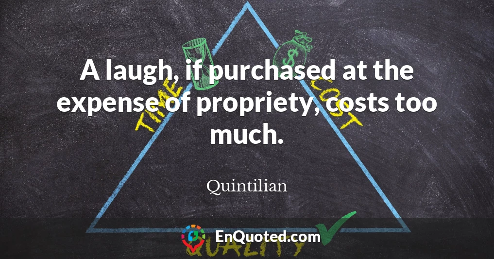 A laugh, if purchased at the expense of propriety, costs too much.