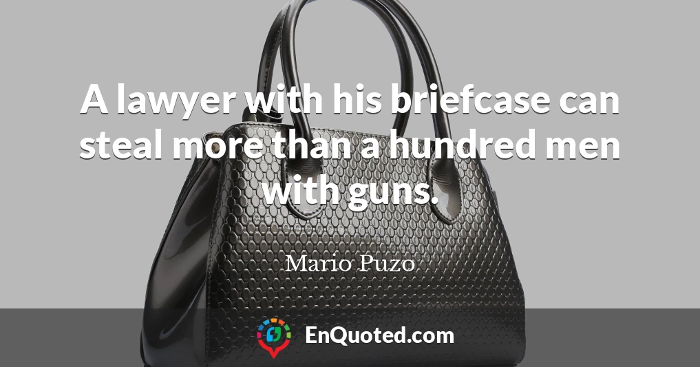 A lawyer with his briefcase can steal more than a hundred men with guns.