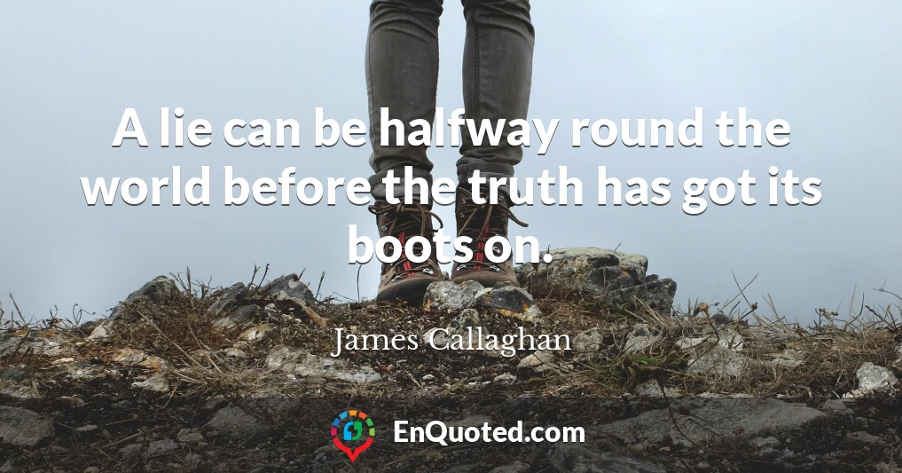A lie can be halfway round the world before the truth has got its boots on.