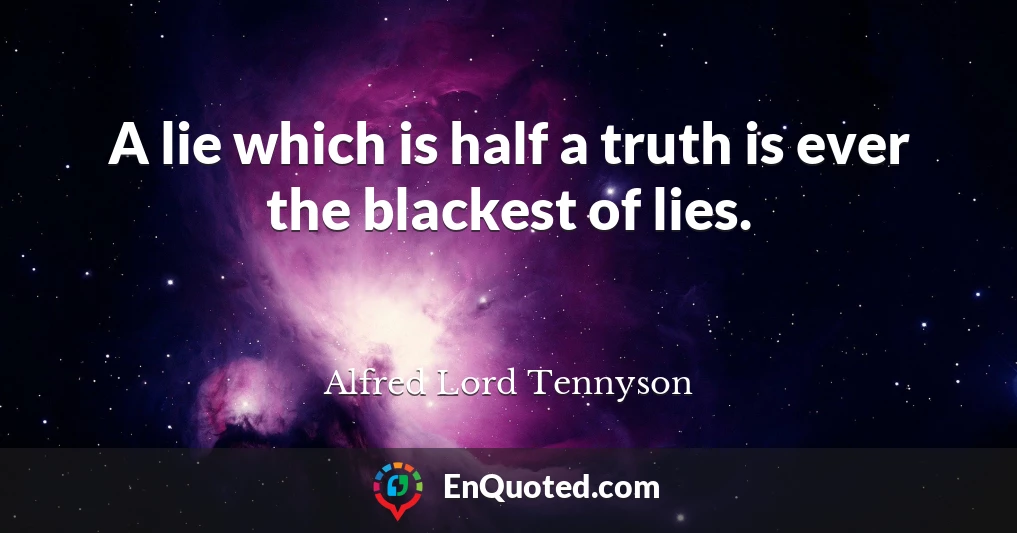 A lie which is half a truth is ever the blackest of lies.