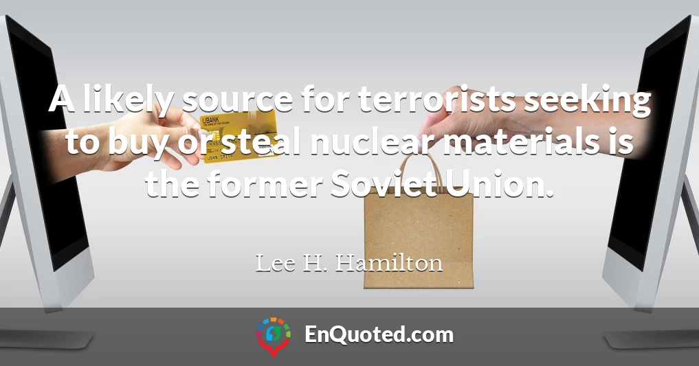 A likely source for terrorists seeking to buy or steal nuclear materials is the former Soviet Union.