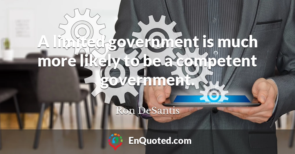 A limited government is much more likely to be a competent government.
