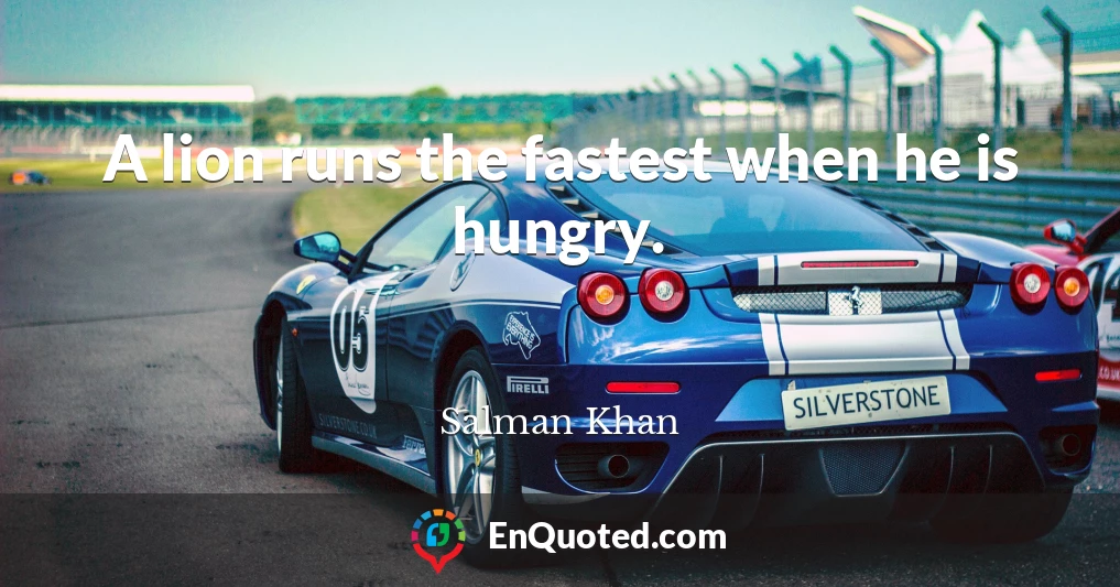 A lion runs the fastest when he is hungry.