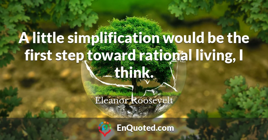 A little simplification would be the first step toward rational living, I think.